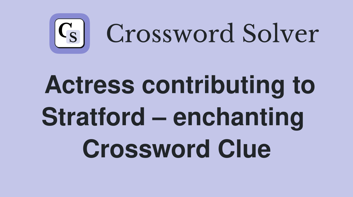 Actress contributing to Stratford – enchanting  Crossword Clue