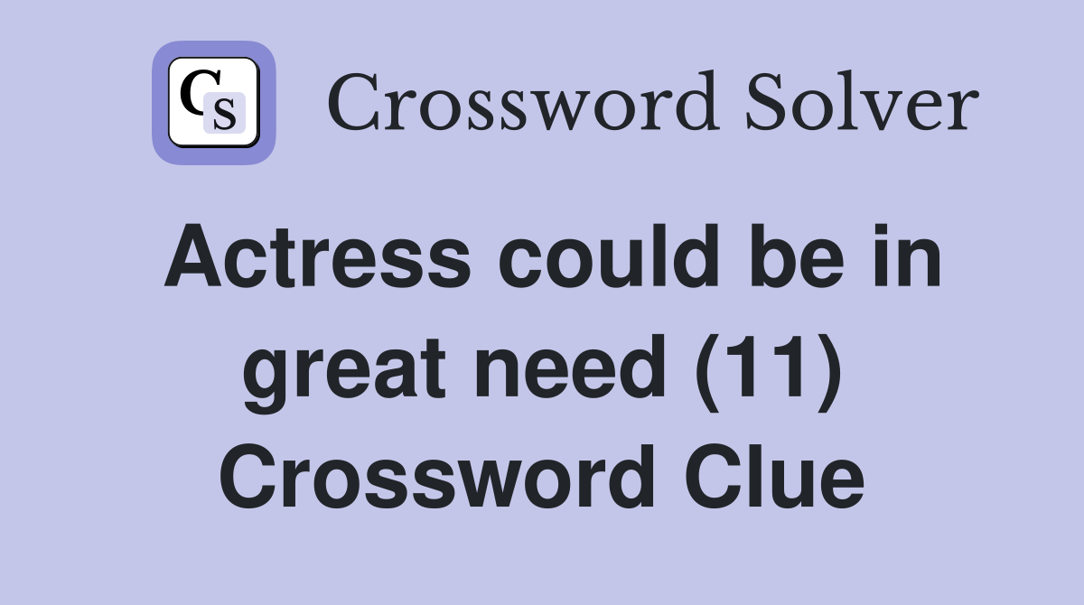 Actress could be in great need (11) Crossword Clue