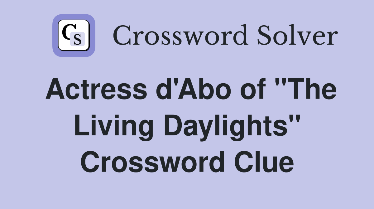 Actress d'Abo of "The Living Daylights" Crossword Clue