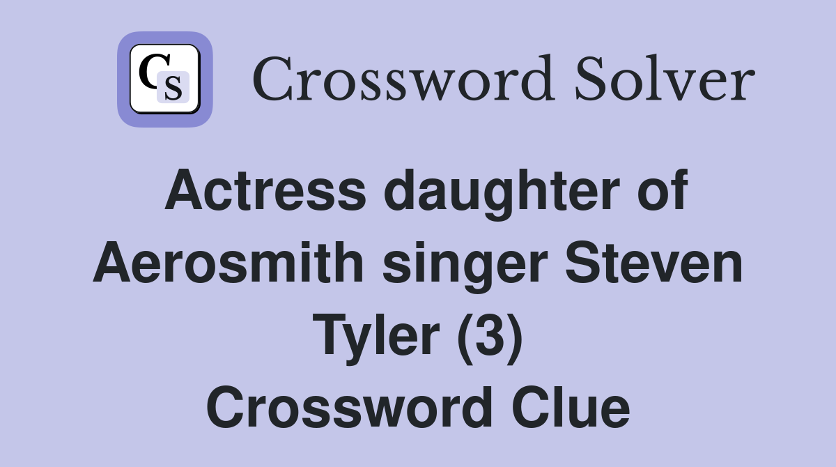 Actress daughter of Aerosmith singer Steven Tyler (3) Crossword Clue
