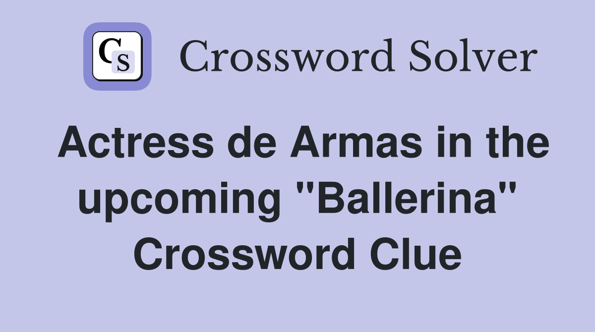 Actress de Armas in the upcoming "Ballerina" Crossword Clue