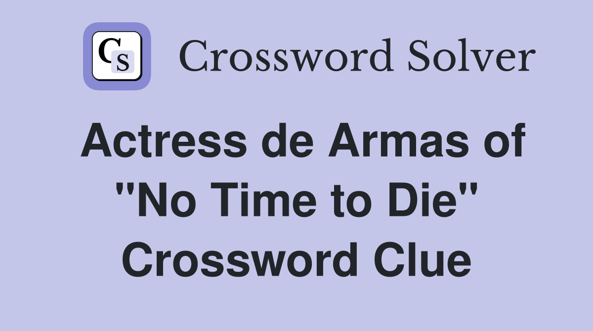 Actress de Armas of "No Time to Die" Crossword Clue
