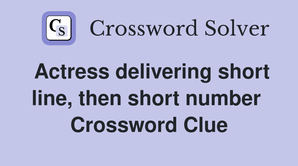 Actress delivering short line, then short number  Crossword Clue