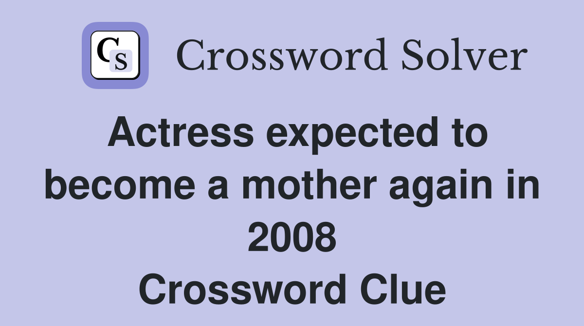 Actress expected to become a mother again in 2008 Crossword Clue