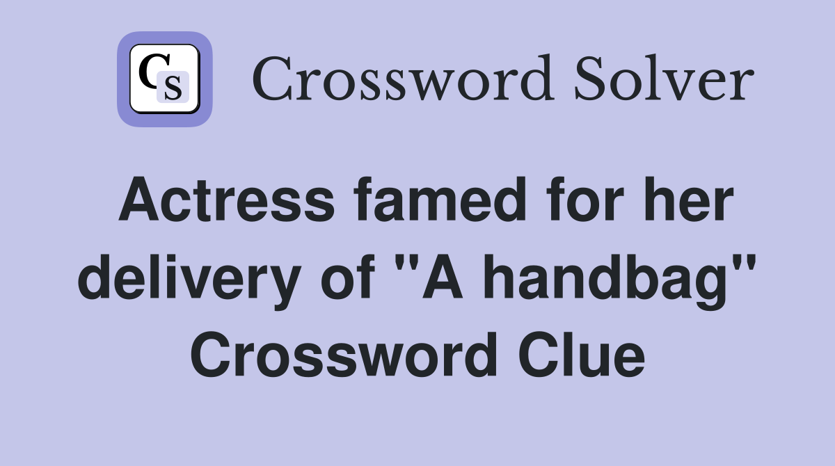 Actress famed for her delivery of "A handbag" Crossword Clue