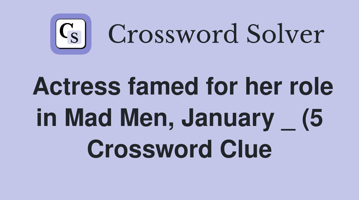 Actress famed for her role in Mad Men January (5) Crossword Clue Actress famed for her role in Mad Men January (5) Crossword Clue