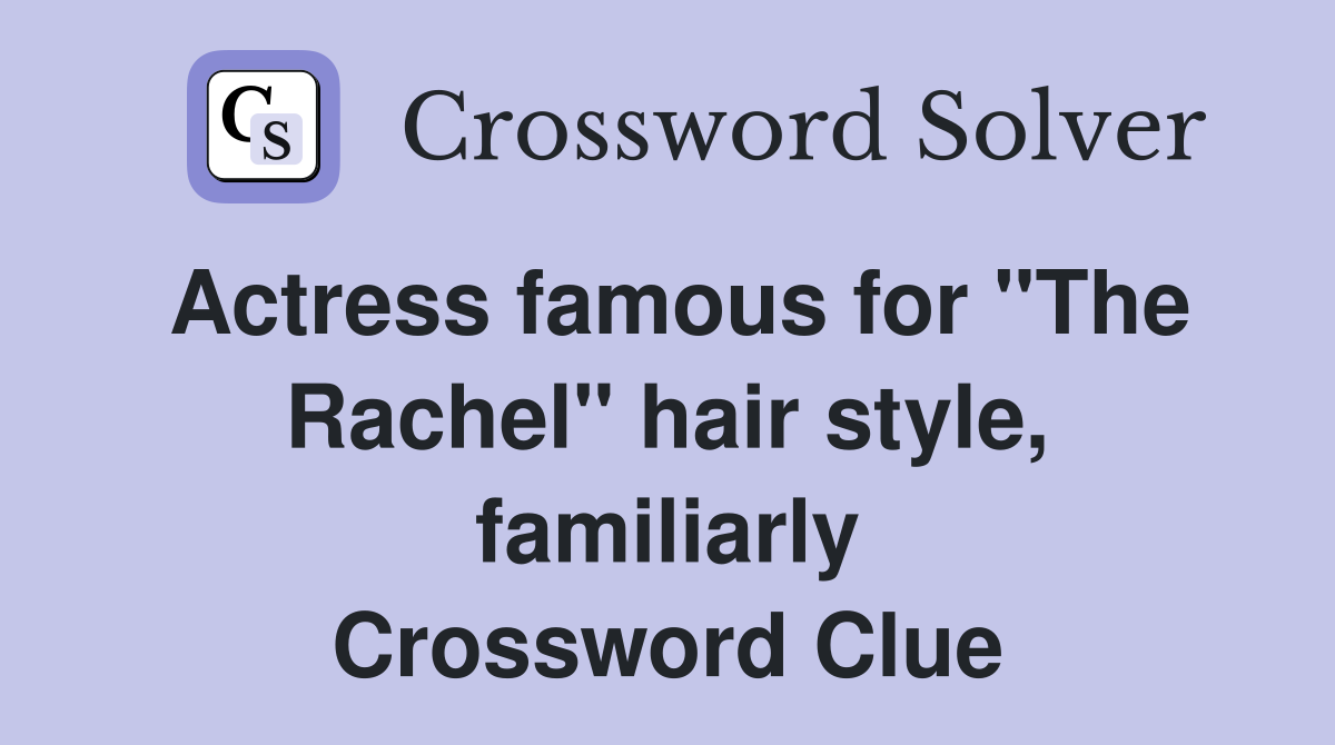 Actress famous for "The Rachel" hair style, familiarly Crossword Clue