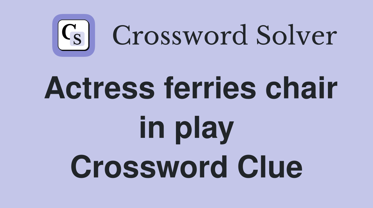 Actress ferries chair in play Crossword Clue