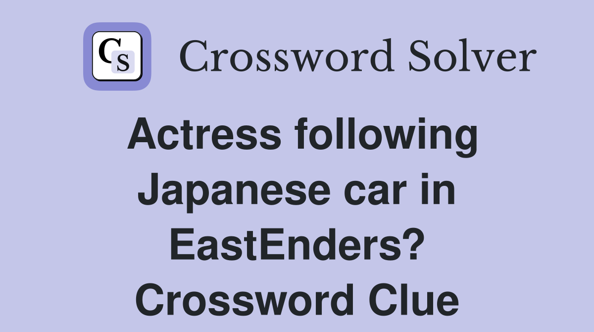 Actress following Japanese car in EastEnders? Crossword Clue