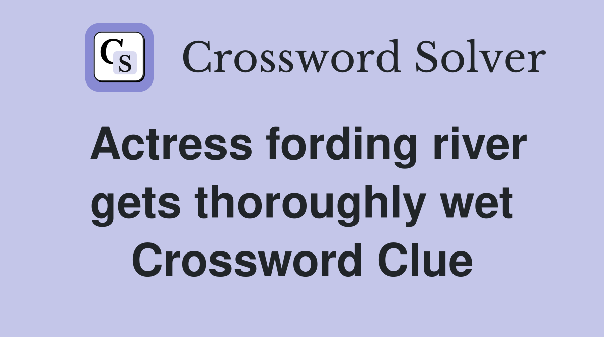 Actress fording river gets thoroughly wet Crossword Clue