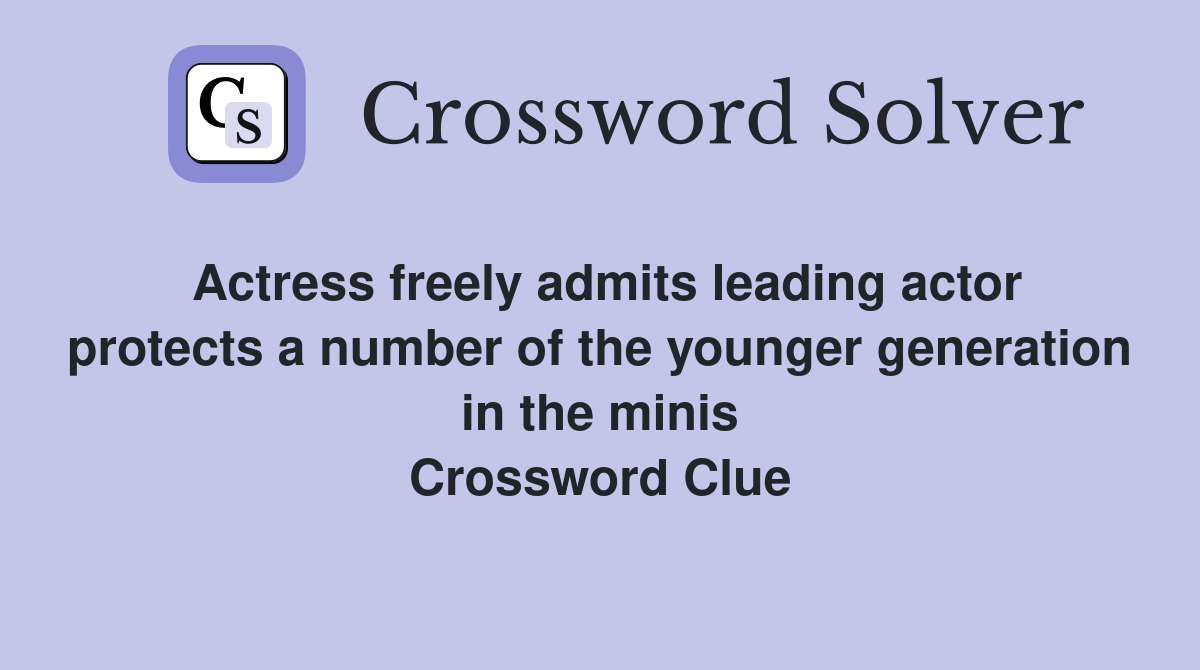 Actress freely admits leading actor protects a number of the younger generation in the minis Crossword Clue