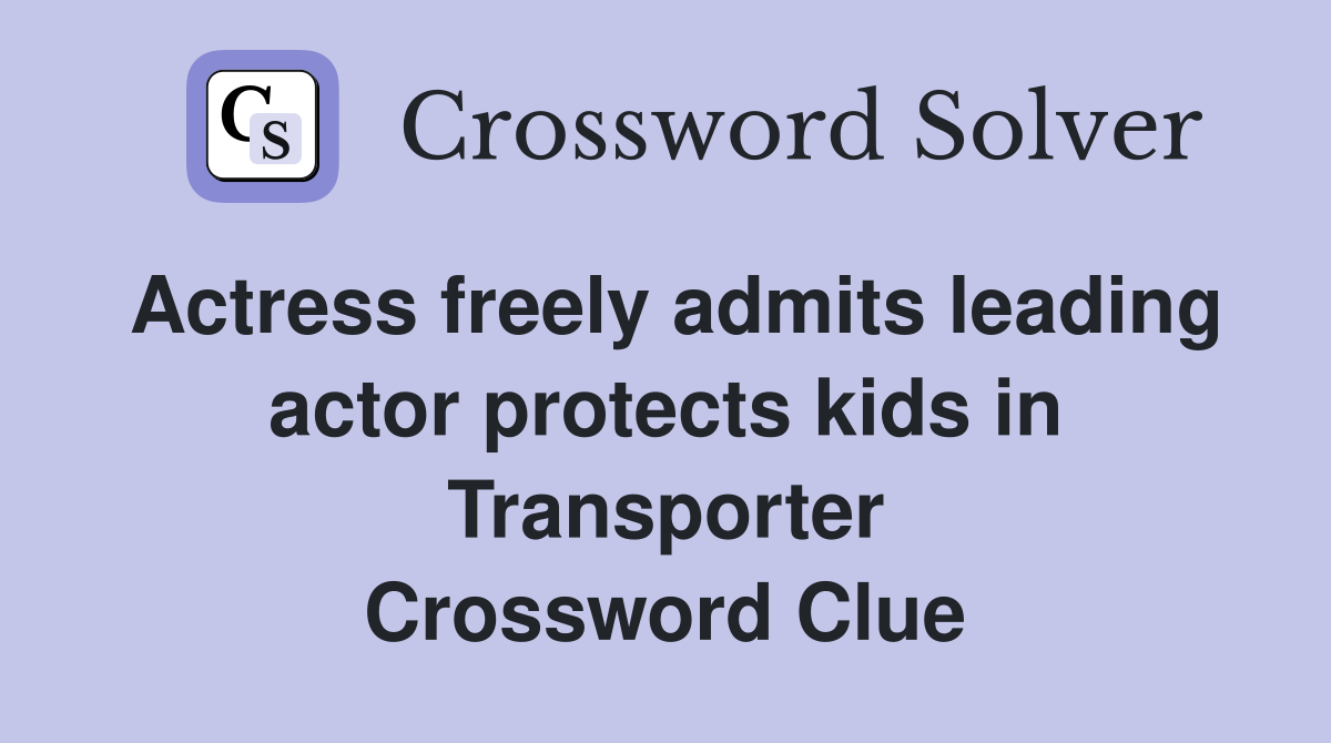 Actress freely admits leading actor protects kids in Transporter Crossword Clue