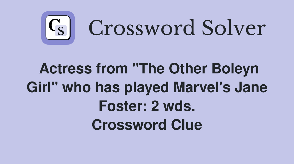 Actress from "The Other Boleyn Girl" who has played Marvel's Jane Foster: 2 wds. Crossword Clue