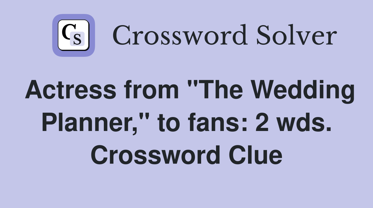 Actress from "The Wedding Planner," to fans: 2 wds. Crossword Clue