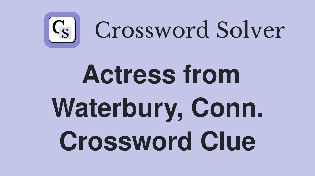 Actress from Waterbury, Conn. Crossword Clue