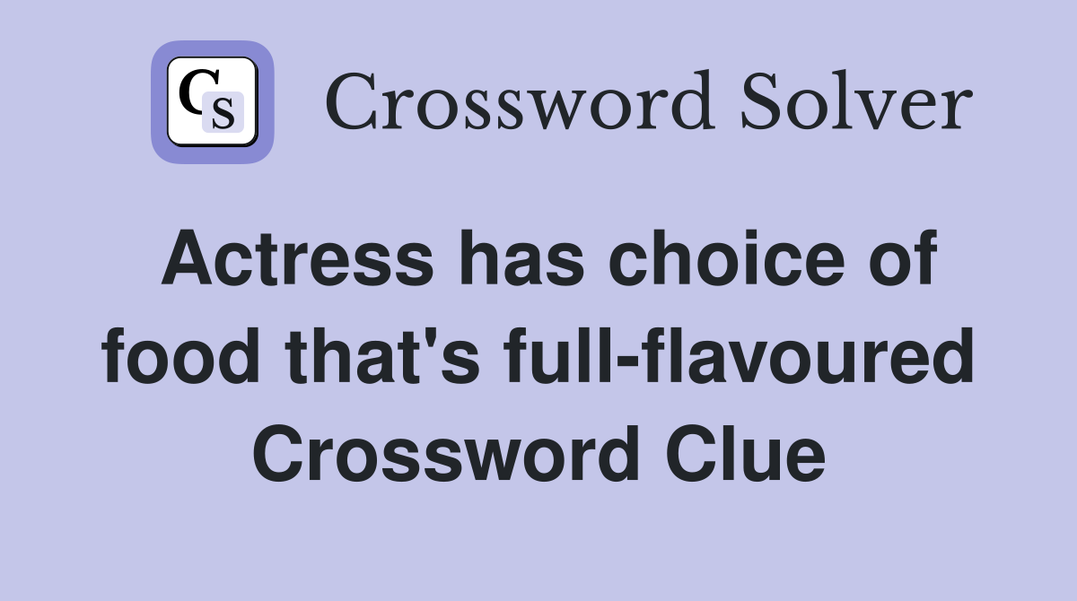 Actress has choice of food that's full-flavoured Crossword Clue
