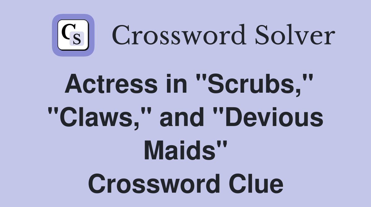 Actress in "Scrubs," "Claws," and "Devious Maids" Crossword Clue