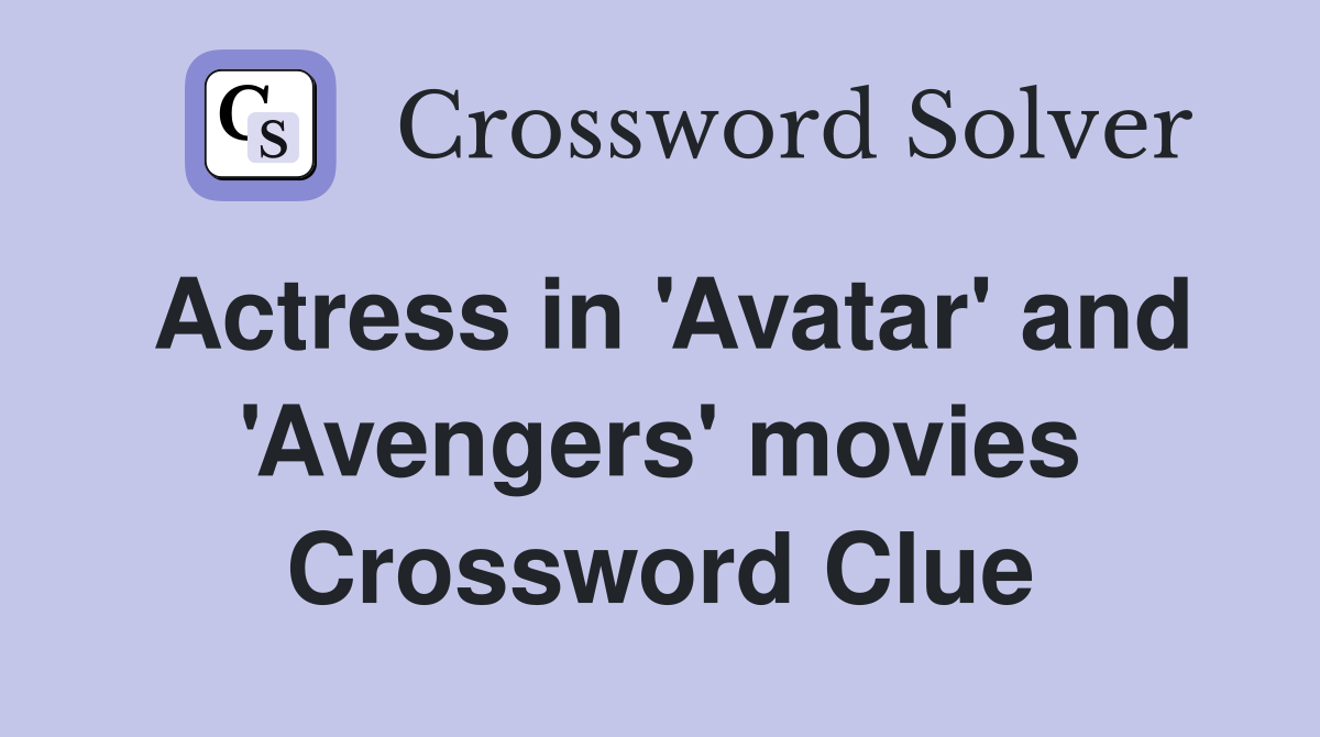 Actress in 'Avatar' and 'Avengers' movies Crossword Clue