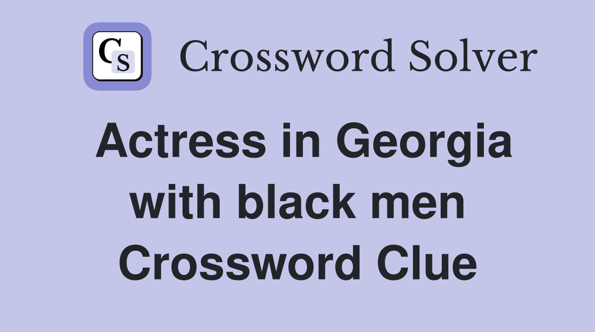Actress in Georgia with black men Crossword Clue