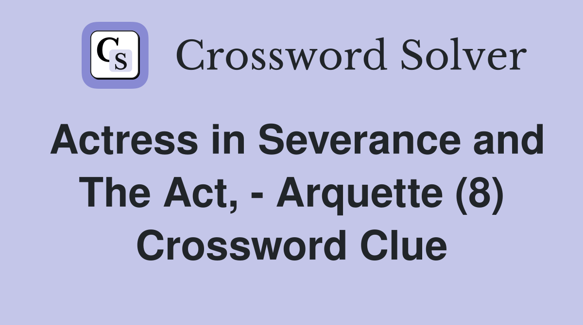 Actress in Severance and The Act, - Arquette (8) Crossword Clue