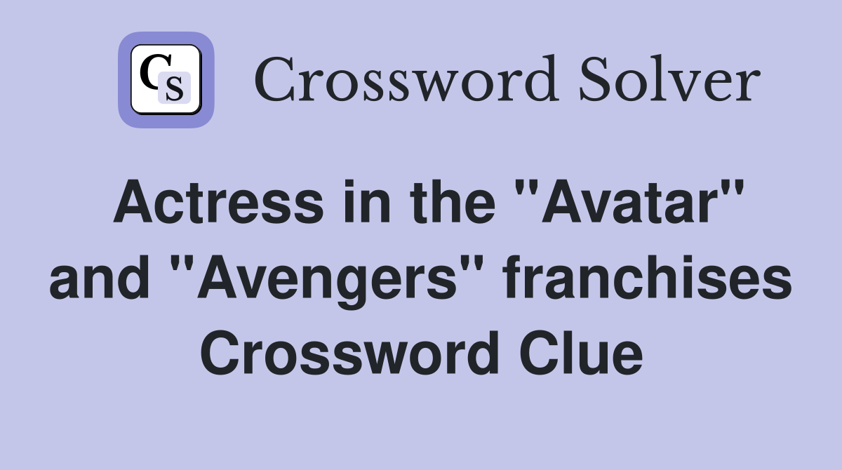 Actress in the "Avatar" and "Avengers" franchises Crossword Clue