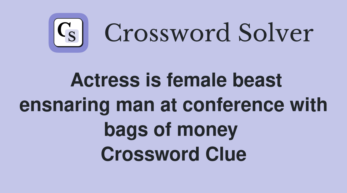 Actress is female beast ensnaring man at conference with bags of money  Crossword Clue