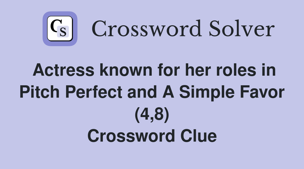 Actress known for her roles in Pitch Perfect and A Simple Favor (4,8) Crossword Clue