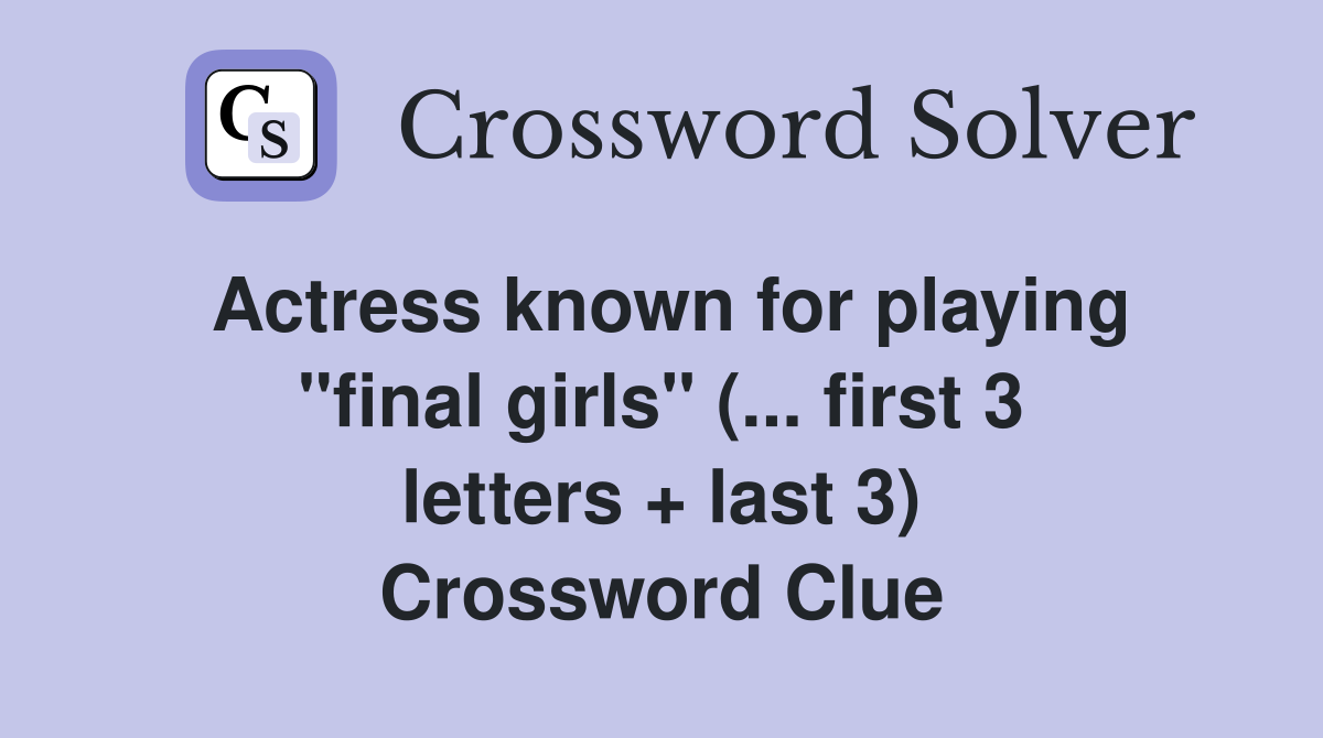 Actress known for playing "final girls" (... first 3 letters + last 3) Crossword Clue