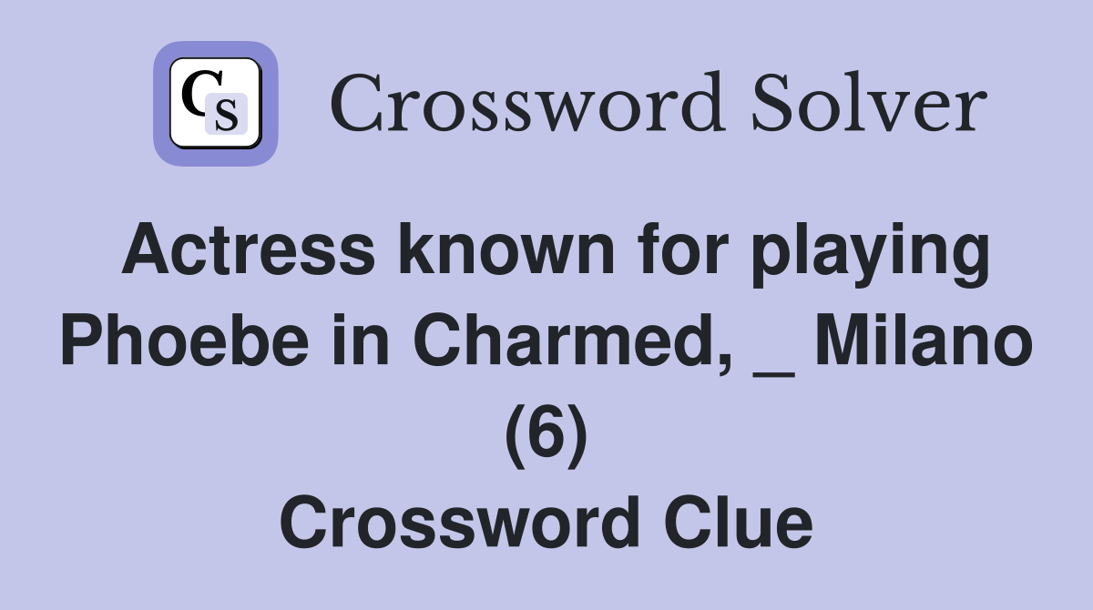 Actress known for playing Phoebe in Charmed, _ Milano (6) Crossword Clue