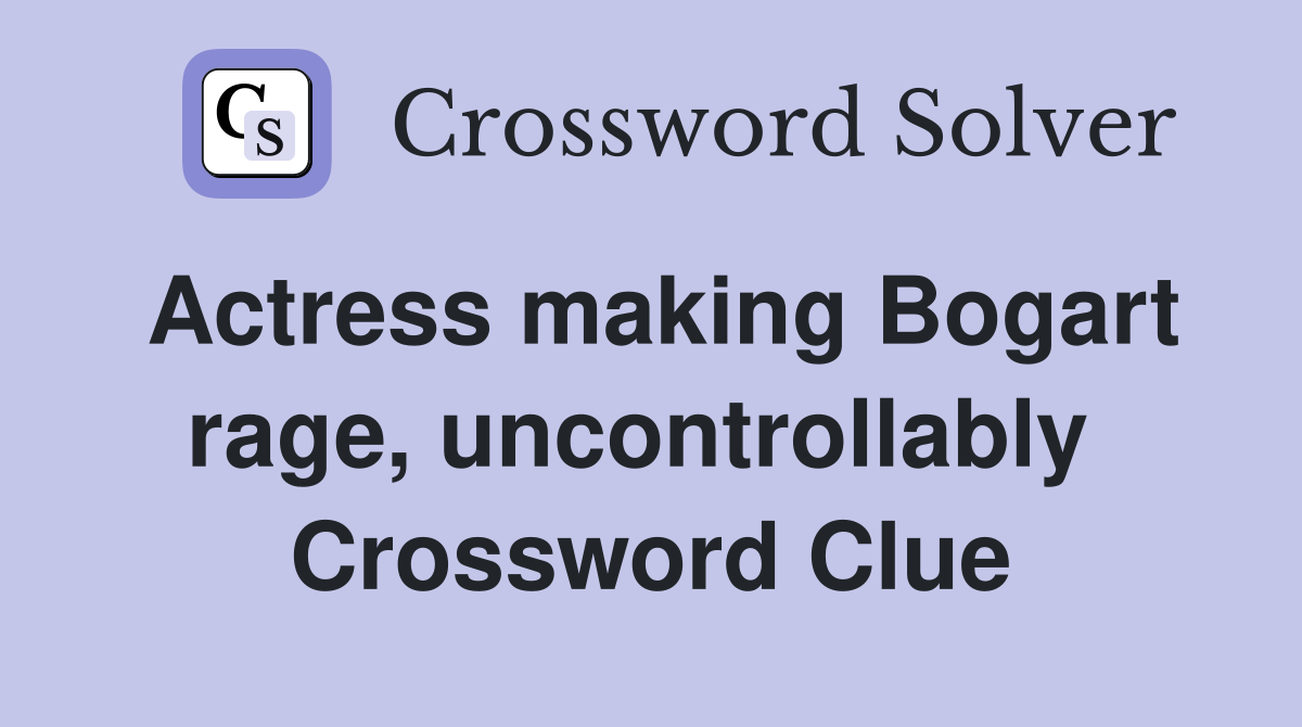 Actress making Bogart rage, uncontrollably  Crossword Clue