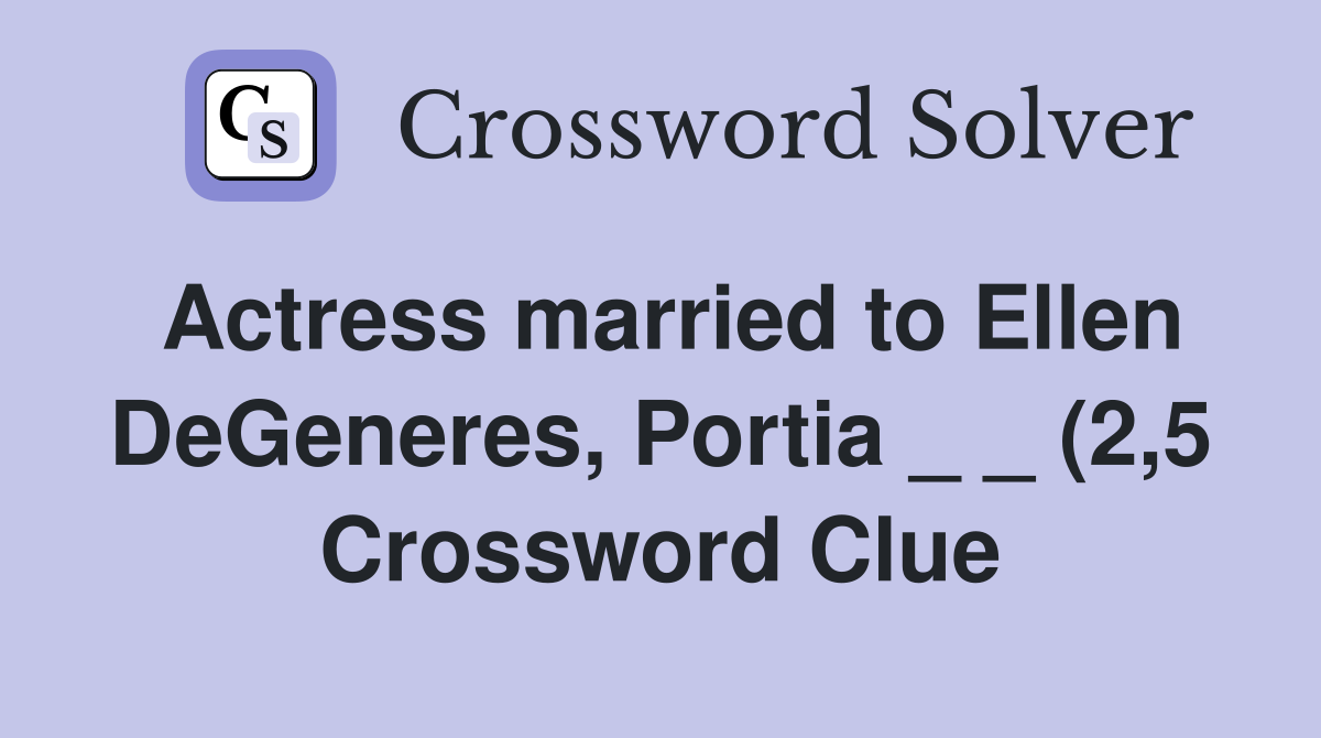 Actress married to Ellen DeGeneres Portia (2 5) Crossword Clue Actress married to Ellen DeGeneres Portia (2 5) Crossword Clue