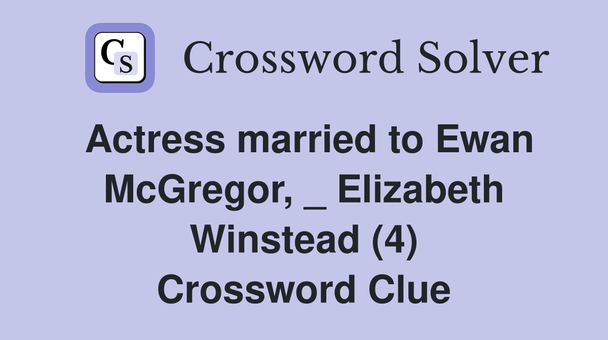 Actress married to Ewan McGregor, _ Elizabeth Winstead (4) Crossword Clue