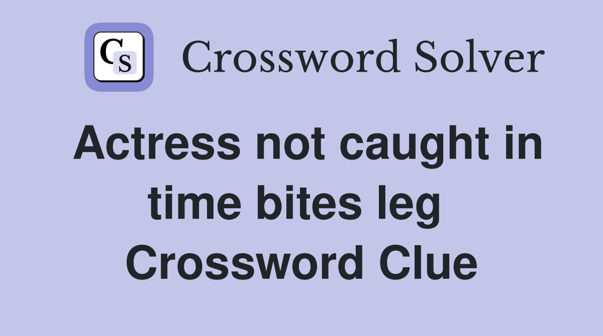 Actress not caught in time bites leg  Crossword Clue