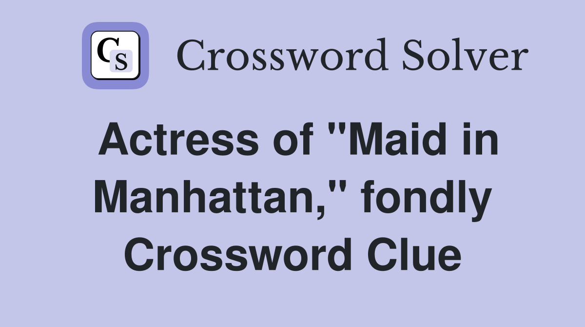 Actress of "Maid in Manhattan," fondly Crossword Clue