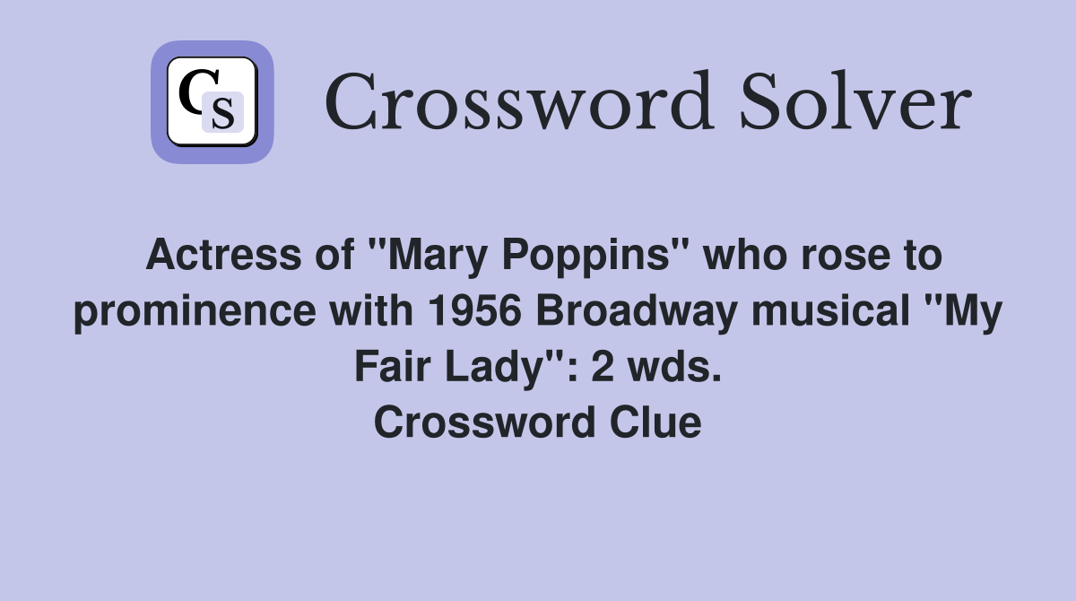 Actress of "Mary Poppins" who rose to prominence with 1956 Broadway musical "My Fair Lady": 2 wds. Crossword Clue