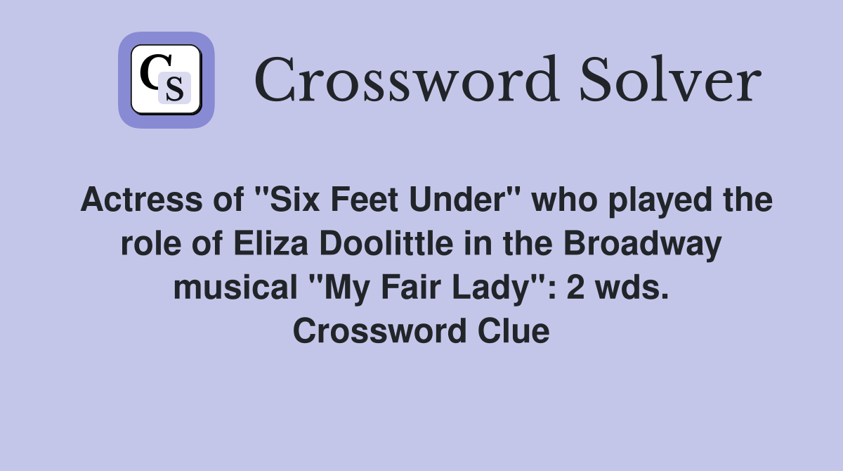 Actress of "Six Feet Under" who played the role of Eliza Doolittle in the Broadway musical "My Fair Lady": 2 wds. Crossword Clue