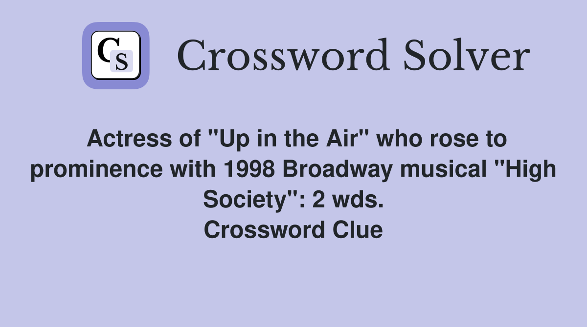 Actress of "Up in the Air" who rose to prominence with 1998 Broadway musical "High Society": 2 wds. Crossword Clue