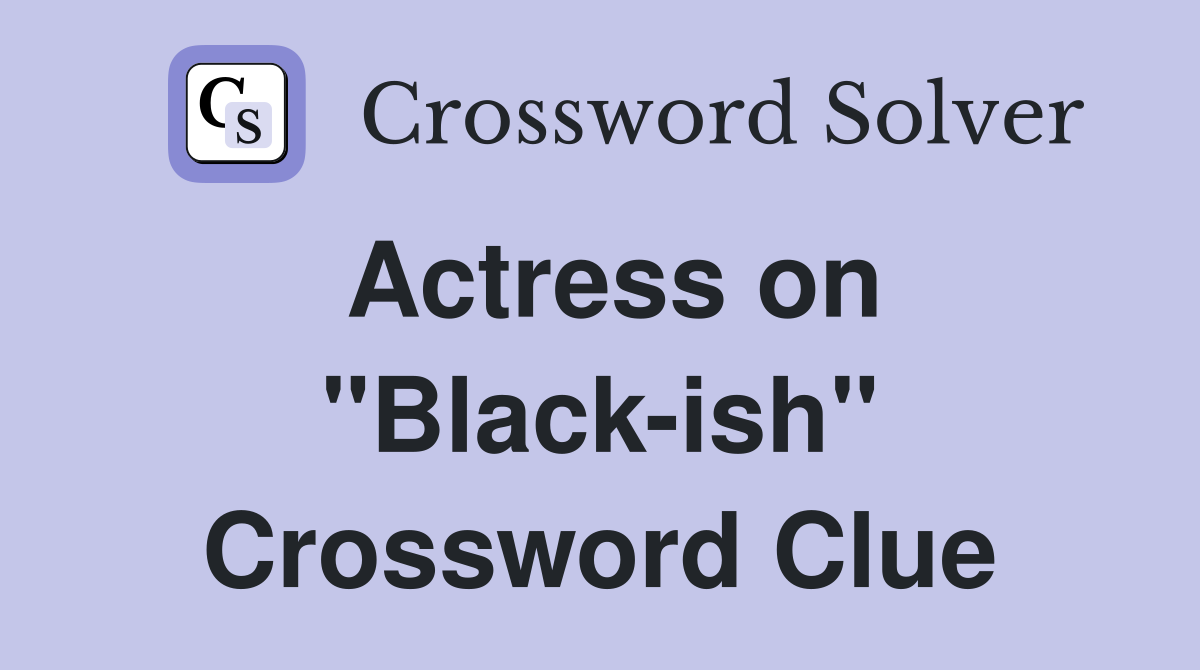 Actress on "Black-ish" Crossword Clue