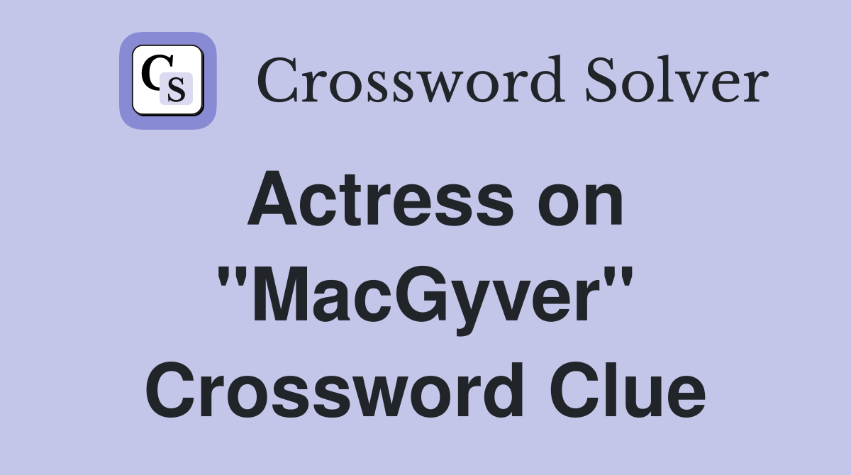 Actress on "MacGyver" Crossword Clue