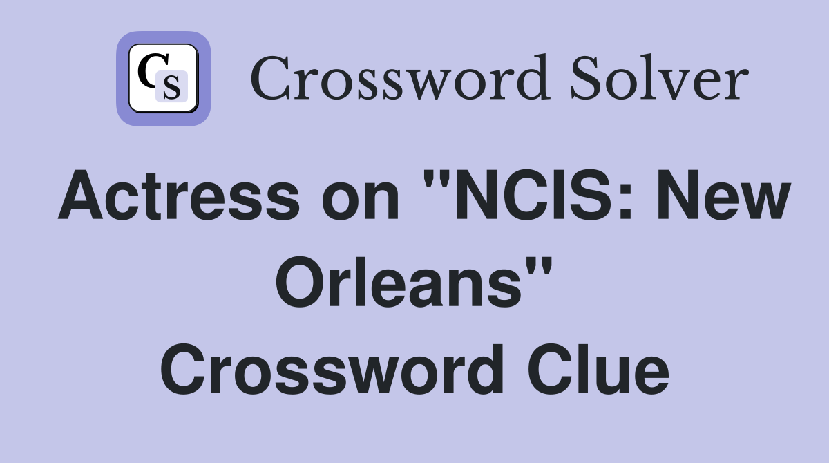 Actress on "NCIS: New Orleans" Crossword Clue
