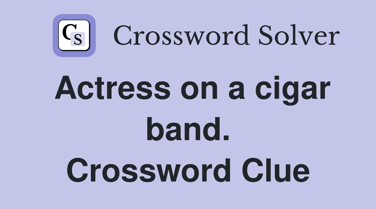 Actress on a cigar band. Crossword Clue