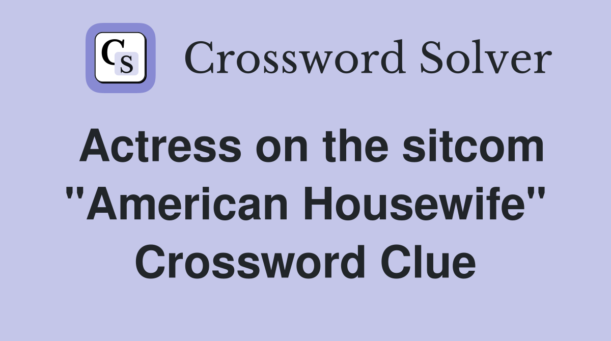 Actress on the sitcom "American Housewife" Crossword Clue