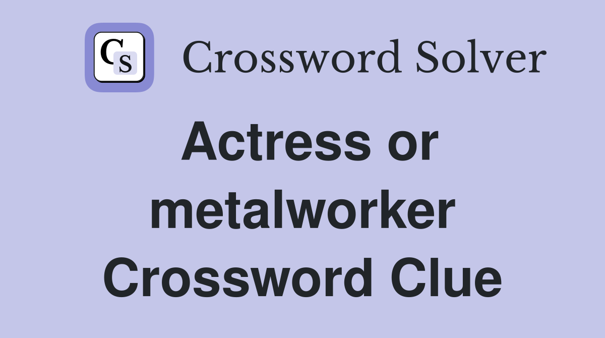 Actress or metalworker Crossword Clue