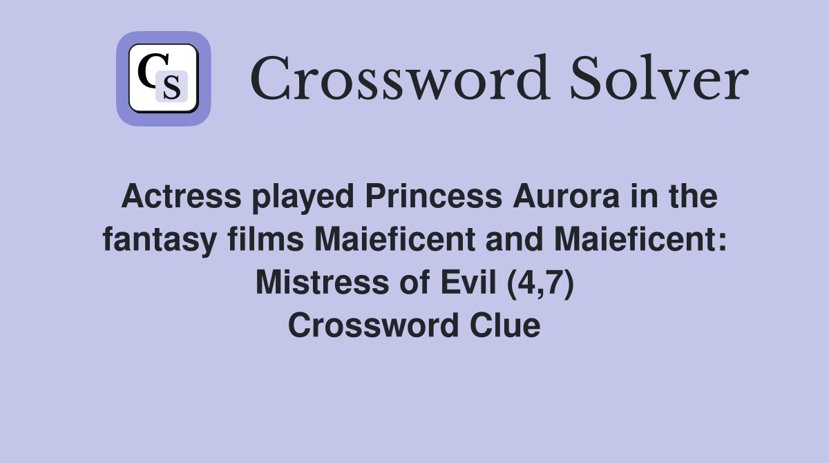 Actress played Princess Aurora in the fantasy films Maieficent and Maieficent: Mistress of Evil (4,7) Crossword Clue
