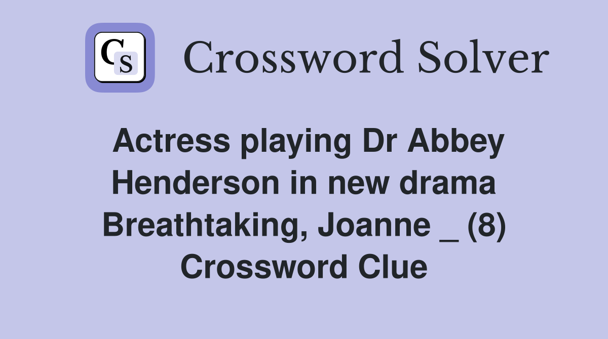 Actress playing Dr Abbey Henderson in new drama Breathtaking, Joanne _ (8) Crossword Clue