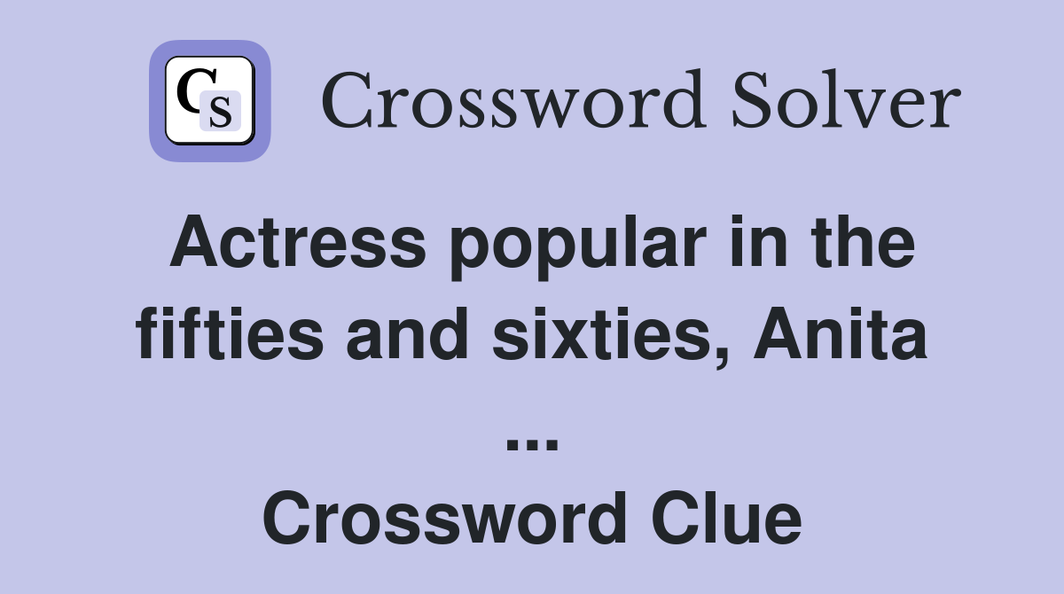 Actress popular in the fifties and sixties, Anita ... Crossword Clue