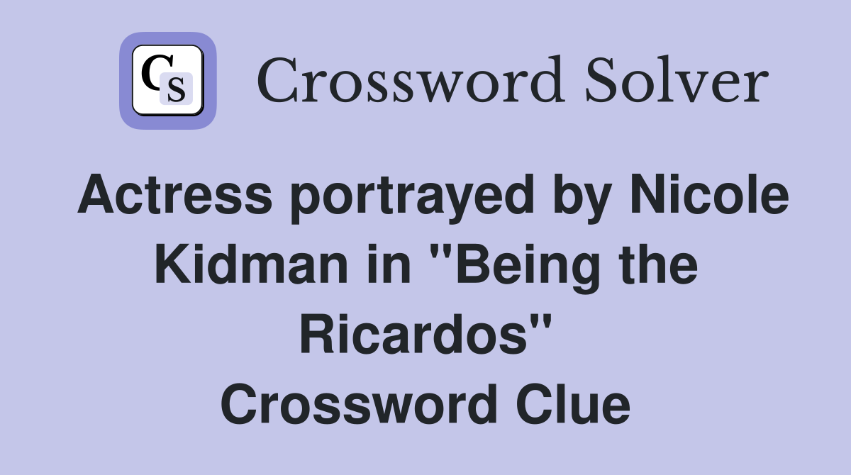 Actress portrayed by Nicole Kidman in "Being the Ricardos" Crossword Clue