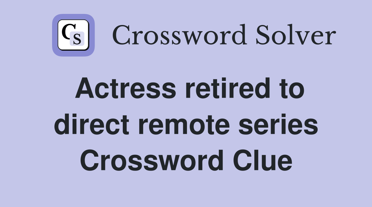 Actress retired to direct remote series Crossword Clue