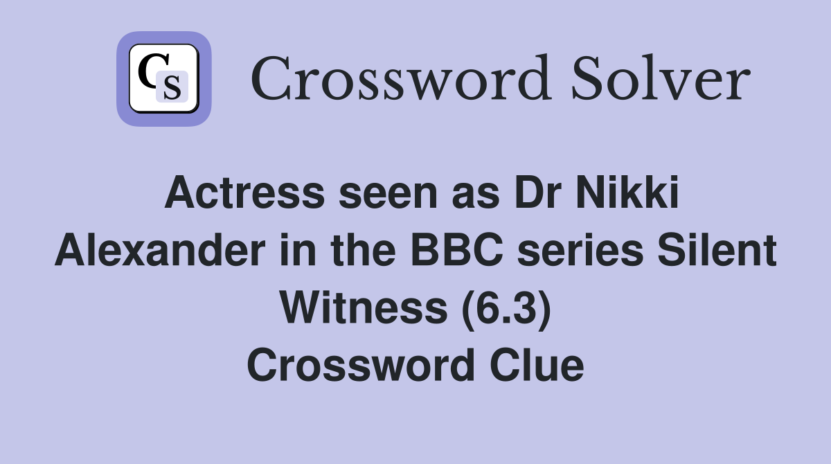 Actress seen as Dr Nikki Alexander in the BBC series Silent Witness (6.3) Crossword Clue