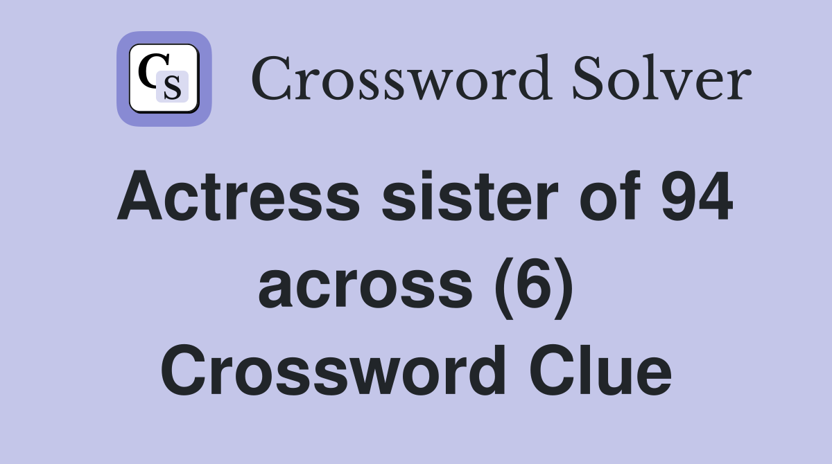 Actress sister of 94 across (6) Crossword Clue